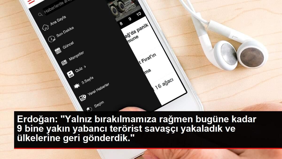Erdoğan: 'Yalnız bırakılmamıza rağmen bugüne kadar 9 bine yakın yabancı terörist savaşçı yakaladık ve ülkelerine geri gönderdik.'