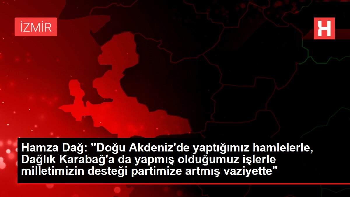 Hamza Dağ: 'Doğu Akdeniz'de yaptığımız hamlelerle, Dağlık Karabağ'a da yapmış olduğumuz işlerle milletimiz...
