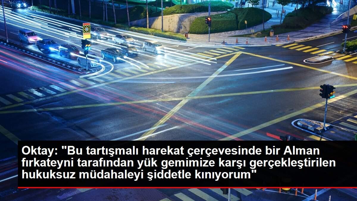Oktay: 'Bu tartışmalı harekat çerçevesinde bir Alman fırkateyni tarafından yük gemimize karşı gerçekleştirilen hukuksuz müdahaleyi şiddetle kınıyorum'