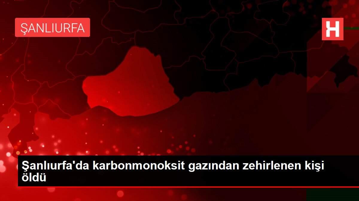 Son dakika haberleri... Şanlıurfa'da karbonmonoksit gazından zehirlenen kişi öldü