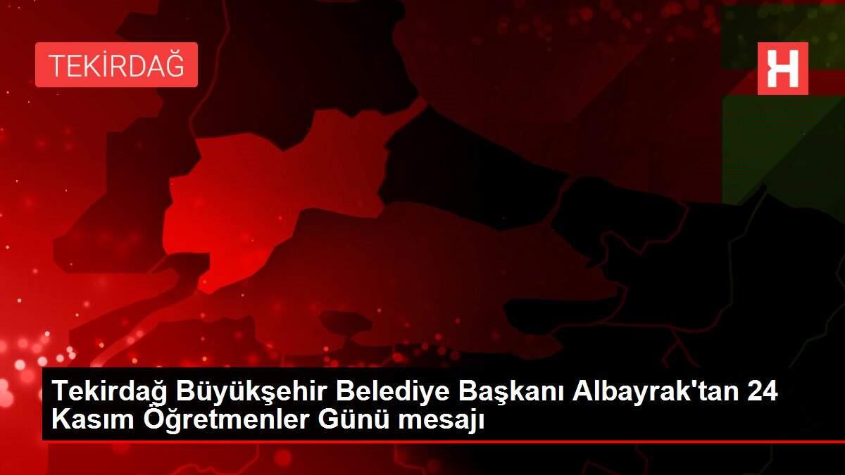 Tekirdağ Büyükşehir Belediye Başkanı Albayrak'tan 24 Kasım Öğretmenler Günü mesajı