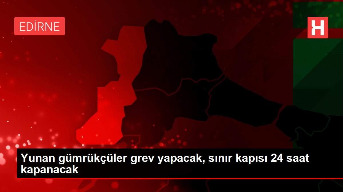 Yunan gümrükçüler grev yapacak, sınır kapısı 24 saat kapanacak Yunan gümrükçüler grev yapacak, sınır kapısı 24 saat kapanacak