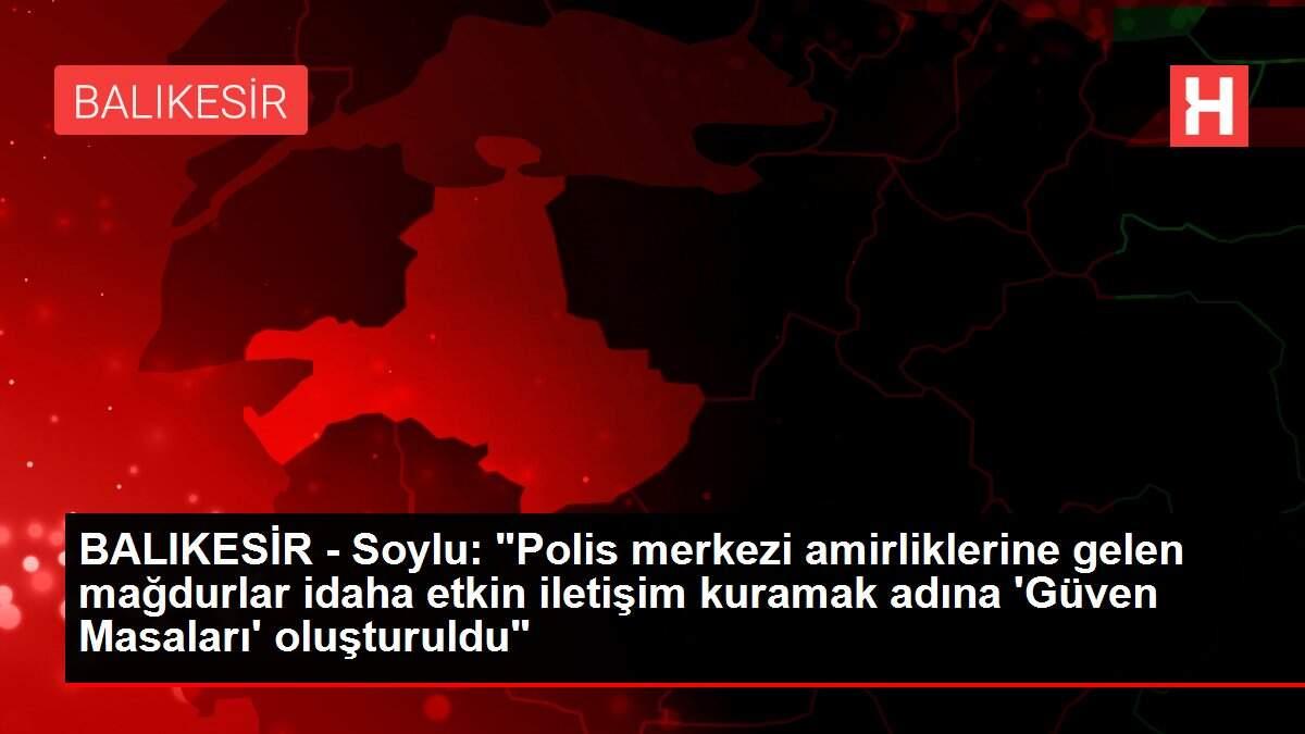Son dakika haberi! BALIKESİR - Soylu: 'Polis merkezi amirliklerine gelen mağdurlar idaha etkin iletişim kuramak adına 'Güven Masaları' oluşturuldu' Son dakika haberi! BALIKESİR - Soylu: 'Polis merkezi amirliklerine gelen mağdurlar idaha etkin iletişim kuramak adına 'Güven Masaları' oluşturuldu'
