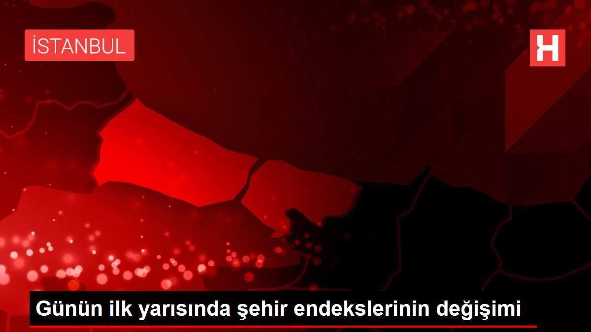 Günün ilk yarısında şehir endekslerinin değişimi Günün ilk yarısında şehir endekslerinin değişimi