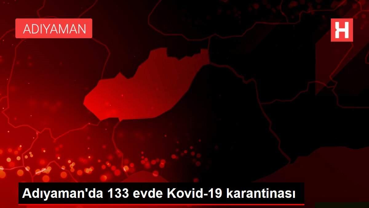 Adıyaman'da 133 evde Kovid-19 karantinası Adıyaman'da 133 evde Kovid-19 karantinası