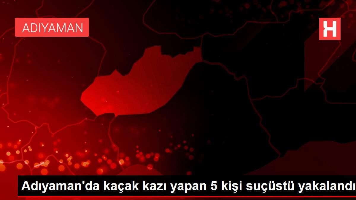Adıyaman'da kaçak kazı yapan 5 kişi suçüstü yakalandı Adıyaman'da kaçak kazı yapan 5 kişi suçüstü yakalandı