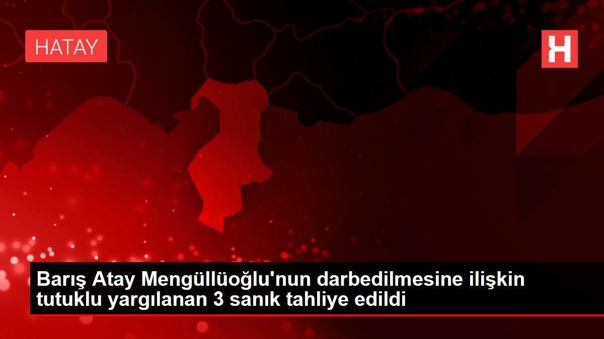 Barış Atay Mengüllüoğlu'nun darbedilmesine ilişkin tutuklu yargılanan 3 sanık tahliye edildi Barış Atay Mengüllüoğlu'nun darbedilmesine ilişkin tutuklu yargılanan 3 sanık tahliye edildi