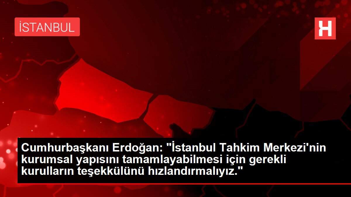 Son dakika haberleri | Cumhurbaşkanı Erdoğan: 'İstanbul Tahkim Merkezi'nin kurumsal yapısını tamamlayabilmesi için gerekli kurulların teşekkülünü hızlandırmalıyız.'