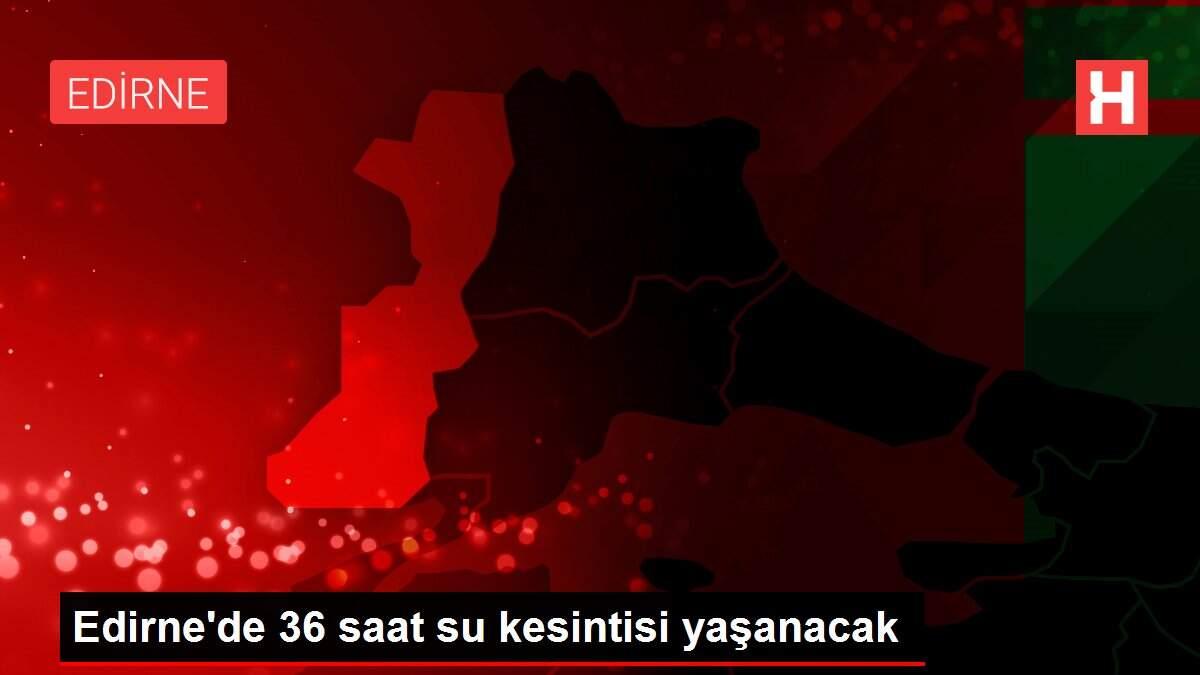 Edirne'de 36 saat su kesintisi yaşanacak Edirne'de 36 saat su kesintisi yaşanacak