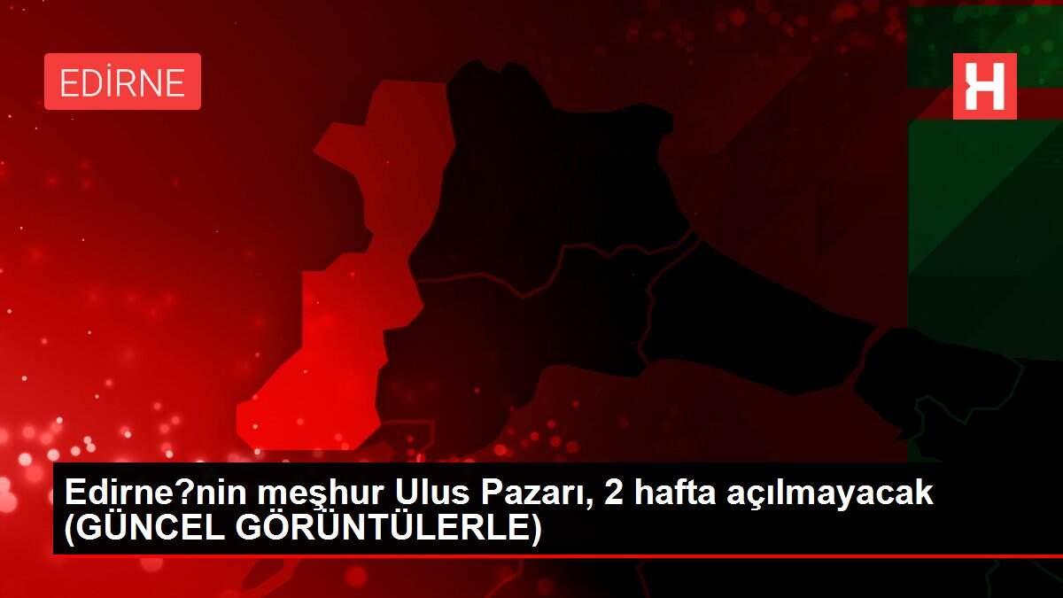 Edirne?nin meşhur Ulus Pazarı, 2 hafta açılmayacak (GÜNCEL GÖRÜNTÜLERLE) Edirne?nin meşhur Ulus Pazarı, 2 hafta açılmayacak (GÜNCEL GÖRÜNTÜLERLE)
