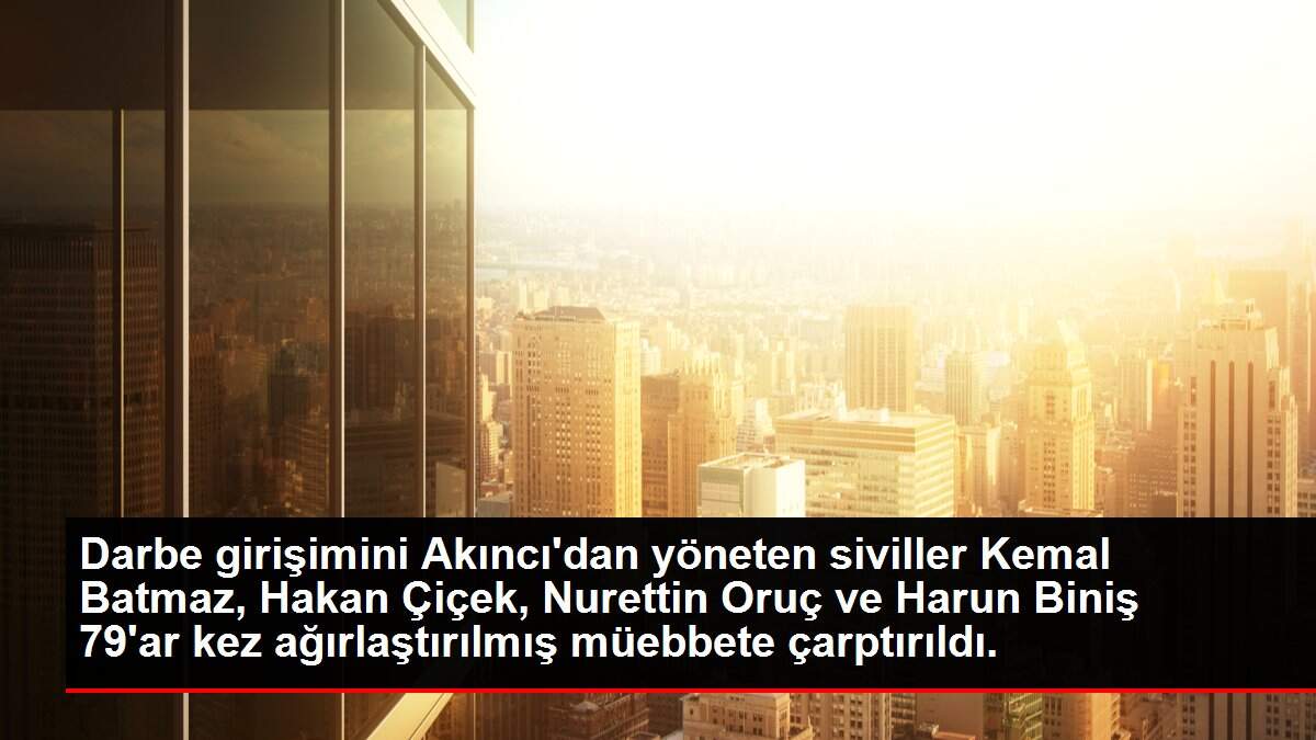 Darbe girişimini Akıncı'dan yöneten siviller Kemal Batmaz, Hakan Çiçek, Nurettin Oruç ve Harun Biniş 79'ar kez ağırlaştırılmış müebbete çarptırıldı.