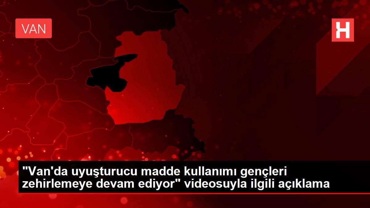 'Van'da uyuşturucu madde kullanımı gençleri zehirlemeye devam ediyor' videosuyla ilgili açıklama