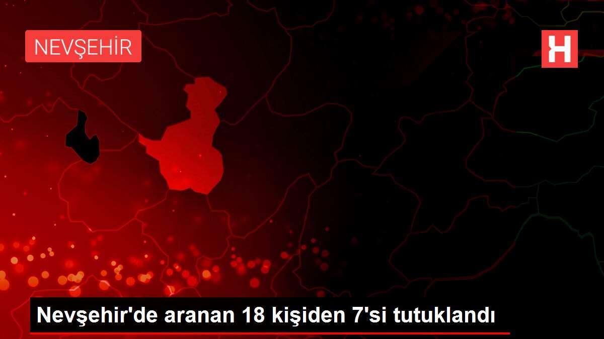 Nevşehir'de aranan 18 kişiden 7'si tutuklandı