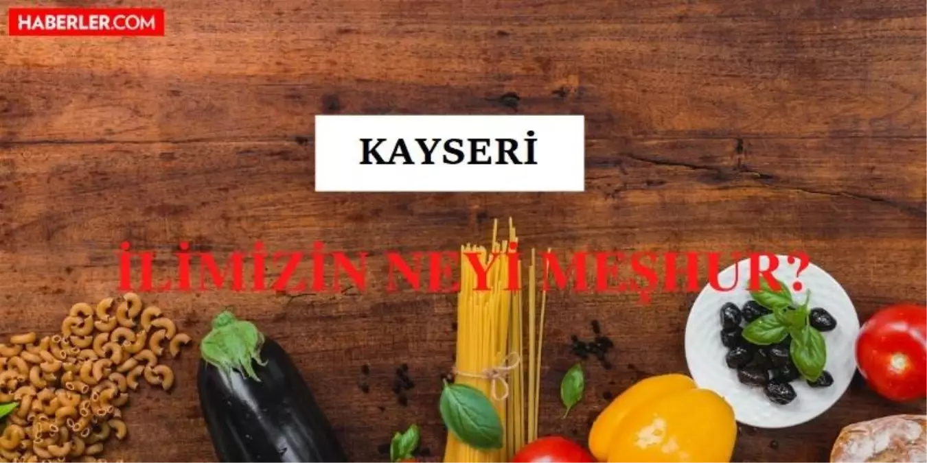 kayseri nin neyi meshur kayseri nin meshur olan yemekleri ve icecekleri nedir kayseri nin nesi meshur