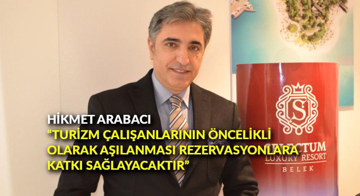 Hikmet Arabacı: 'Turizm çalışanlarının öncelikli olarak aşılanması rezervasyonlara katkı sağlayacaktır'
