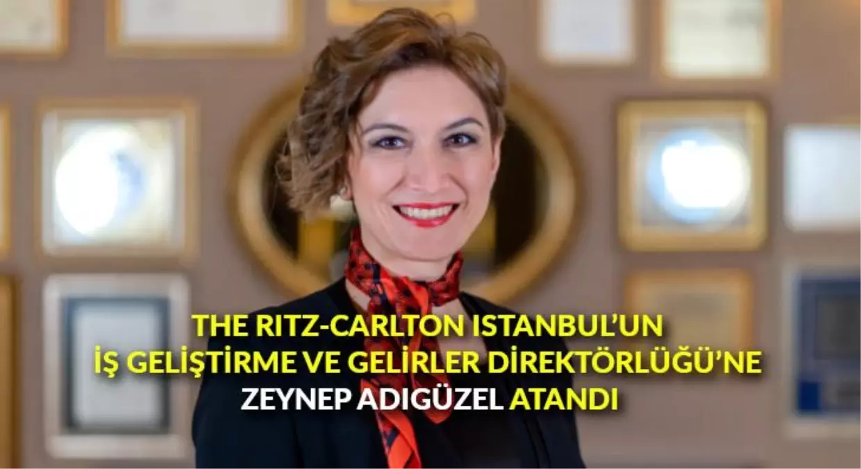 The Ritz-Carlton Istanbul'un İş Geliştirme ve Gelirler Direktörlüğü'ne, Zeynep Adıgüzel atandı