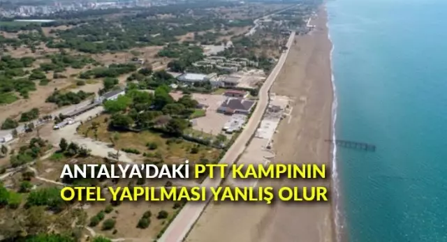 Antalya'daki PTT kampının otel yapılması yanlış olur Antalya'daki PTT kampının otel yapılması yanlış olur