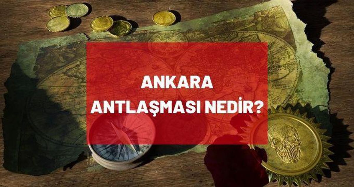 Ankara Antlaşması nedir? Ankara Antlaşması şartları nelerdir? Ankara Antlaşması önemi!
