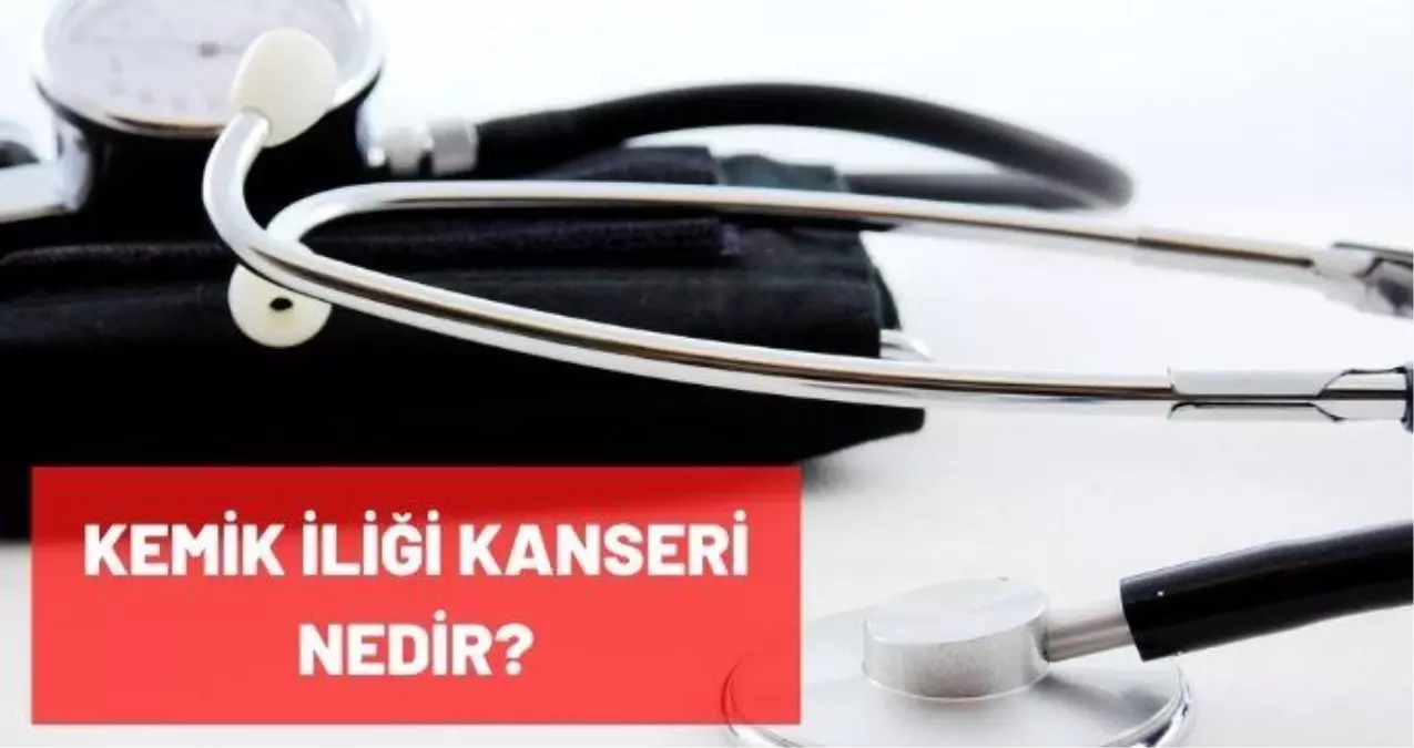 Kemik iliği kanseri nedir? Belirtileri, teşhisi, tedavisi nasıl yapılır?
