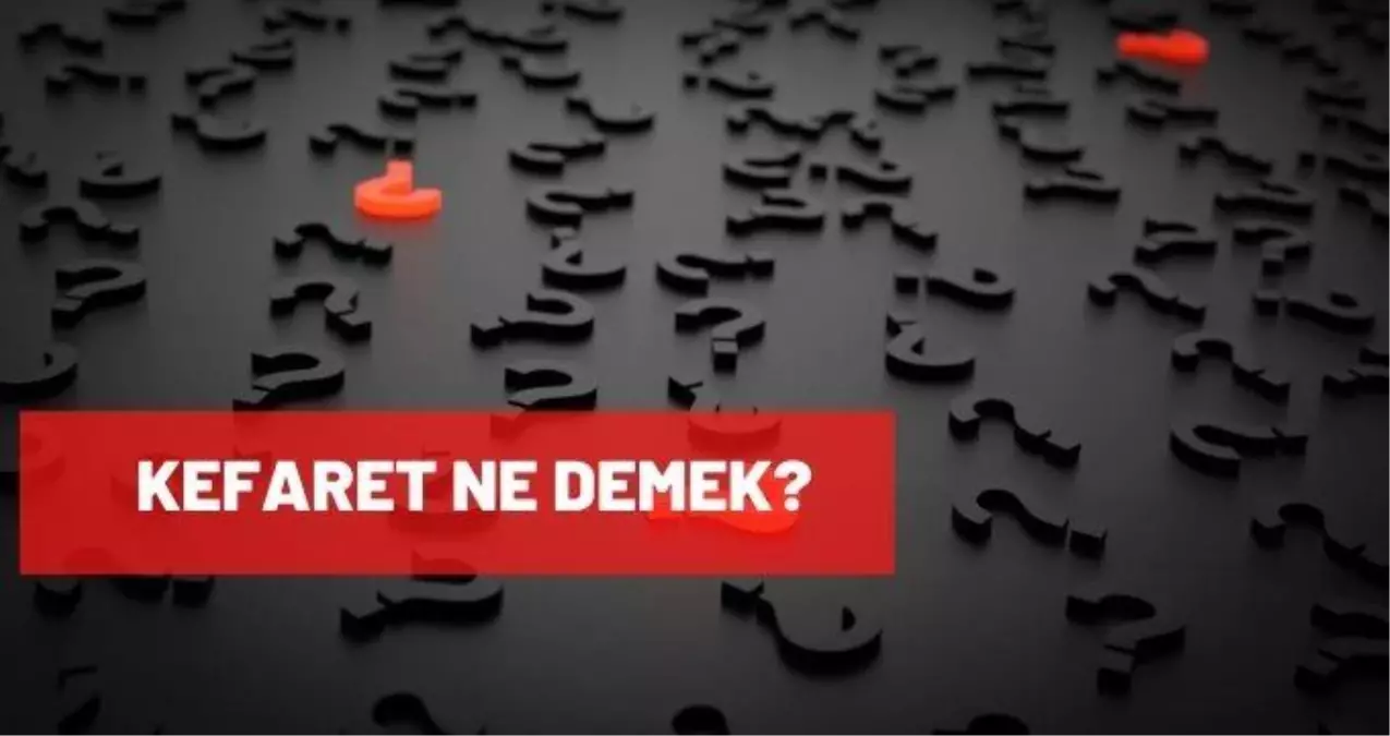 Kefaret ne demek? Kefaret TDK anlamı nedir?