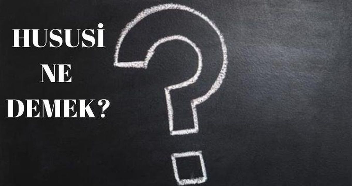 Hususi ne demek? Hususi kelimesinin sözlük anlamı nedir?