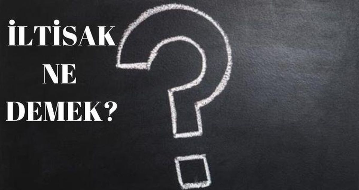 İltisak ne demek? İltisak sözlük anlamı nedir, nasıl yazılır?