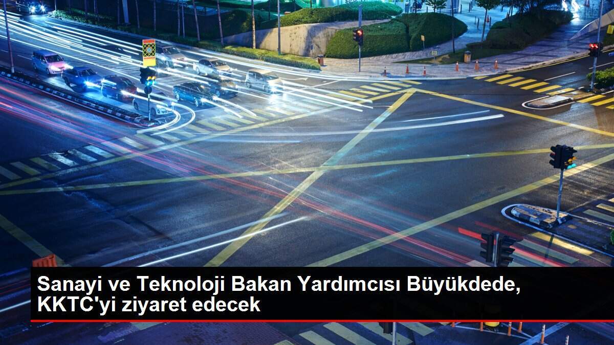 Sanayi ve Teknoloji Bakan Yardımcısı Büyükdede, KKTC'yi ziyaret edecek