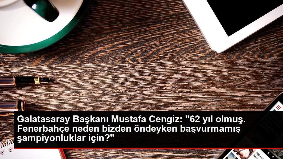 Galatasaray Başkanı Mustafa Cengiz: '62 yıl olmuş. Fenerbahçe neden bizden öndeyken başvurmamış şampiyonluklar için?' Galatasaray Başkanı Mustafa Cengiz: '62 yıl olmuş. Fenerbahçe neden bizden öndeyken başvurmamış şampiyonluklar için?'