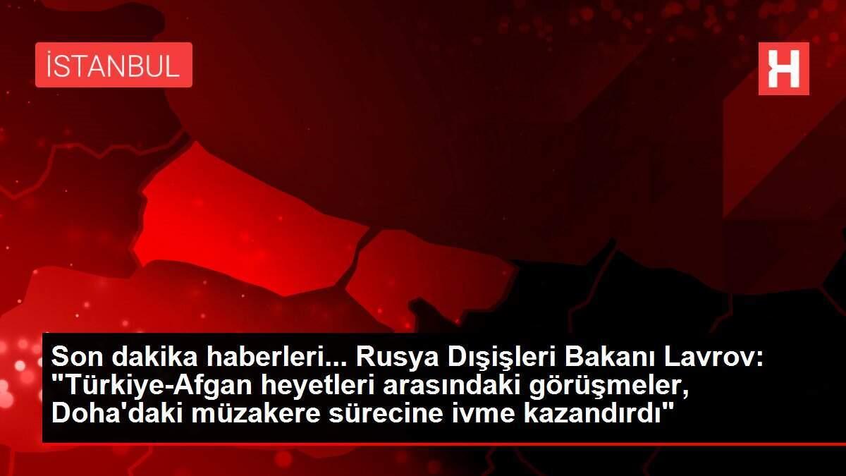 Son dakika haberleri... Rusya Dışişleri Bakanı Lavrov: "Türkiye-Afgan heyetleri arasındaki görüşmeler, Doha'daki müzakere sürecine ivme kazandırdı"