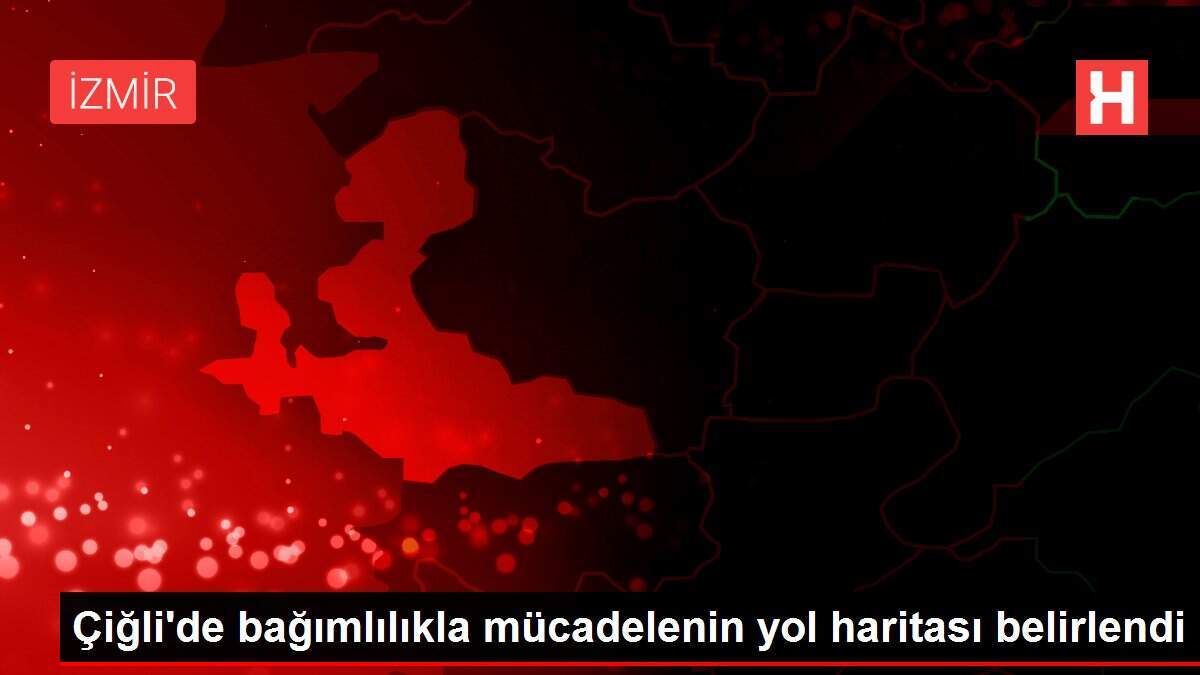 Çiğli'de bağımlılıkla mücadelenin yol haritası belirlendi