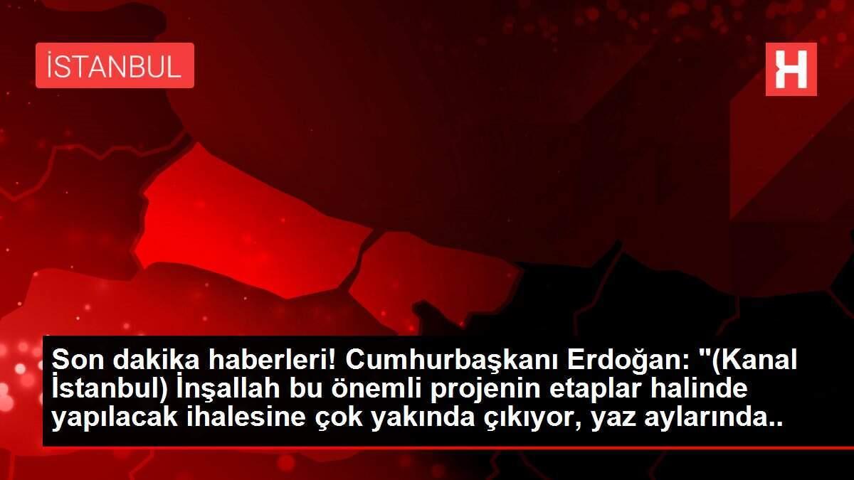 Son dakika haberleri! Cumhurbaşkanı Erdoğan: '(Kanal İstanbul) İnşallah bu önemli projenin etaplar halinde yapılacak ihalesine çok yakında çıkıyor, yaz aylarında da... Son dakika haberleri! Cumhurbaşkanı Erdoğan: '(Kanal İstanbul) İnşallah bu önemli projenin etaplar halinde yapılacak ihalesine çok yakında çıkıyor, yaz aylarında da...