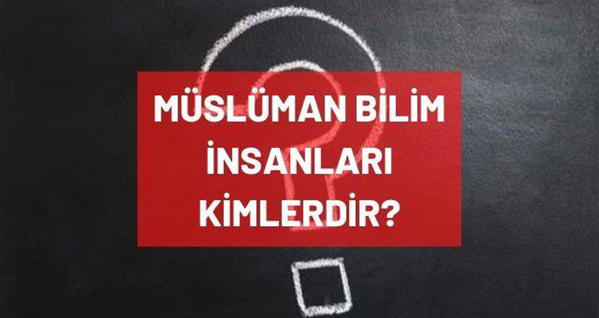Müslüman bilim adamları isimleri! Müslüman bilim insanları kimlerdir?