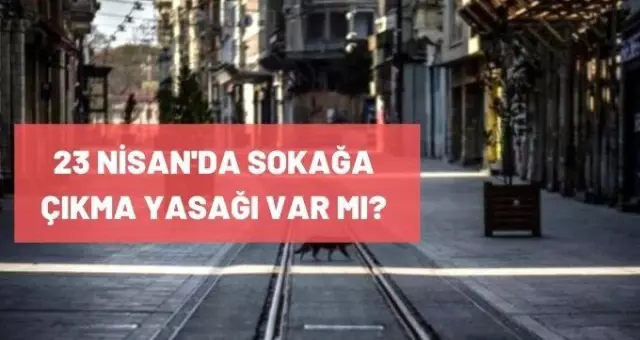 Son Dakika: 23 Nisan'da sokağa çıkma yasağı var mı? 23 Nisan'da yasak olacak mı? Son Dakika: 23 Nisan'da sokağa çıkma yasağı var mı? 23 Nisan'da yasak olacak mı?
