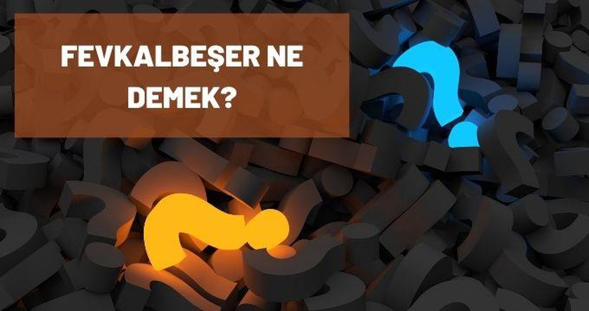 Fevkalbeşer ne demek? TDK'ya göre Fevkalbeşer sözlük anlamı nedir? Fevkalbeşer ne anlama gelmektedir?