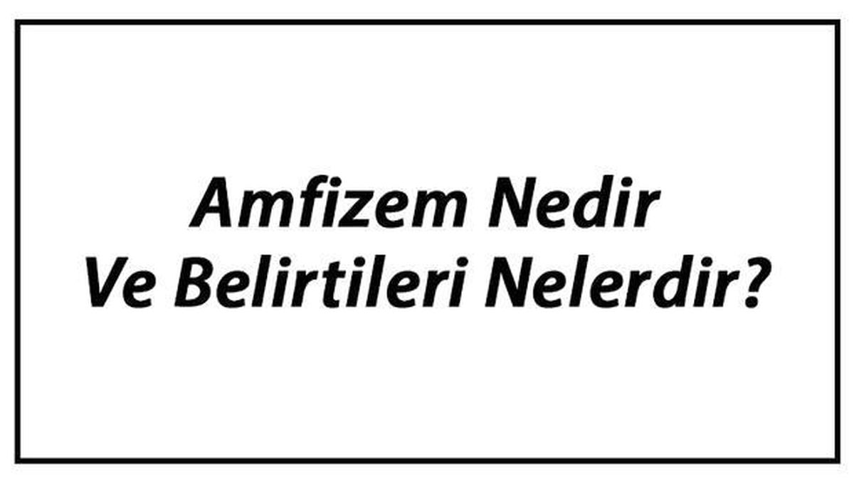 Amfizem Nedir ve Belirtileri Nelerdir? Amfizem Nedenleri ve Tedavisi