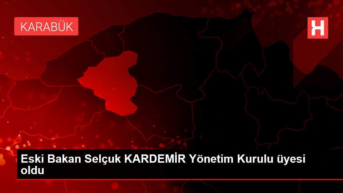 Eski Bakan Selçuk KARDEMİR Yönetim Kurulu üyesi oldu