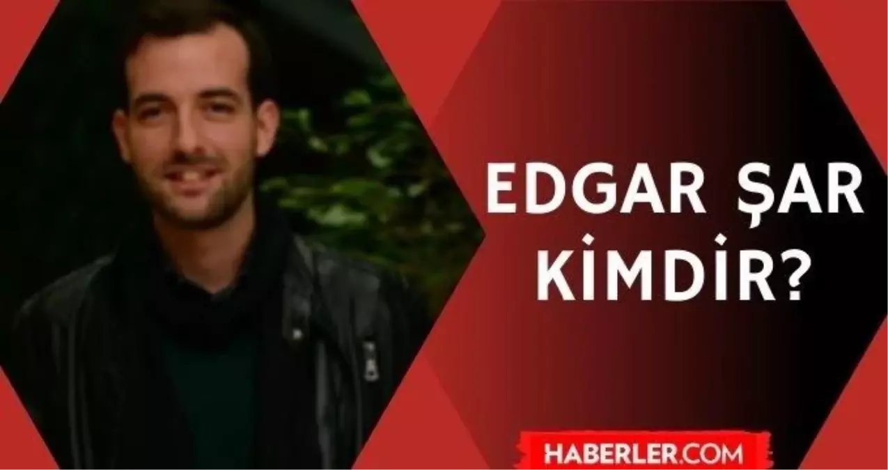 Edgar Şar kimdir? Edgar Şar kaç yaşında, nereli? Eğitim, hayatı ve biyografisi