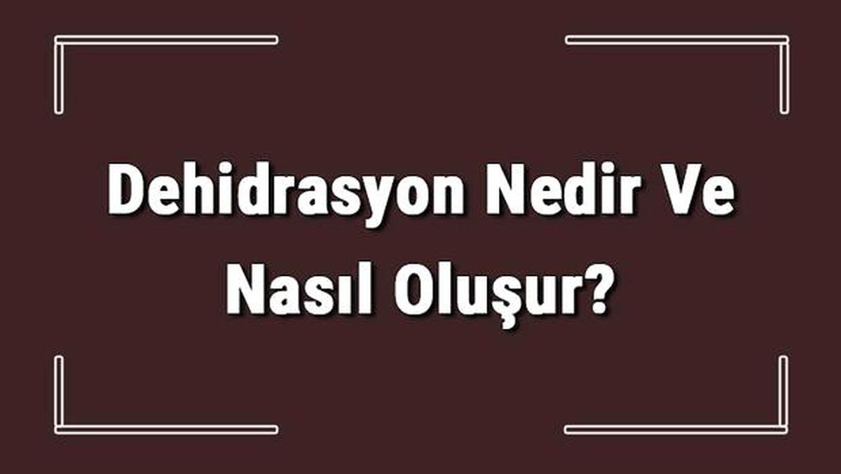 Dehidrasyon Nedir ve Nasıl Oluşur? Dehidrasyon Belirtileri Nelerdir