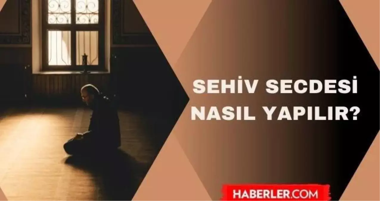 Sehiv secdesi nasıl yapılır? Sehiv secdesi nedir? Sehiv secdesi gerektiren durumlar nelerdir?