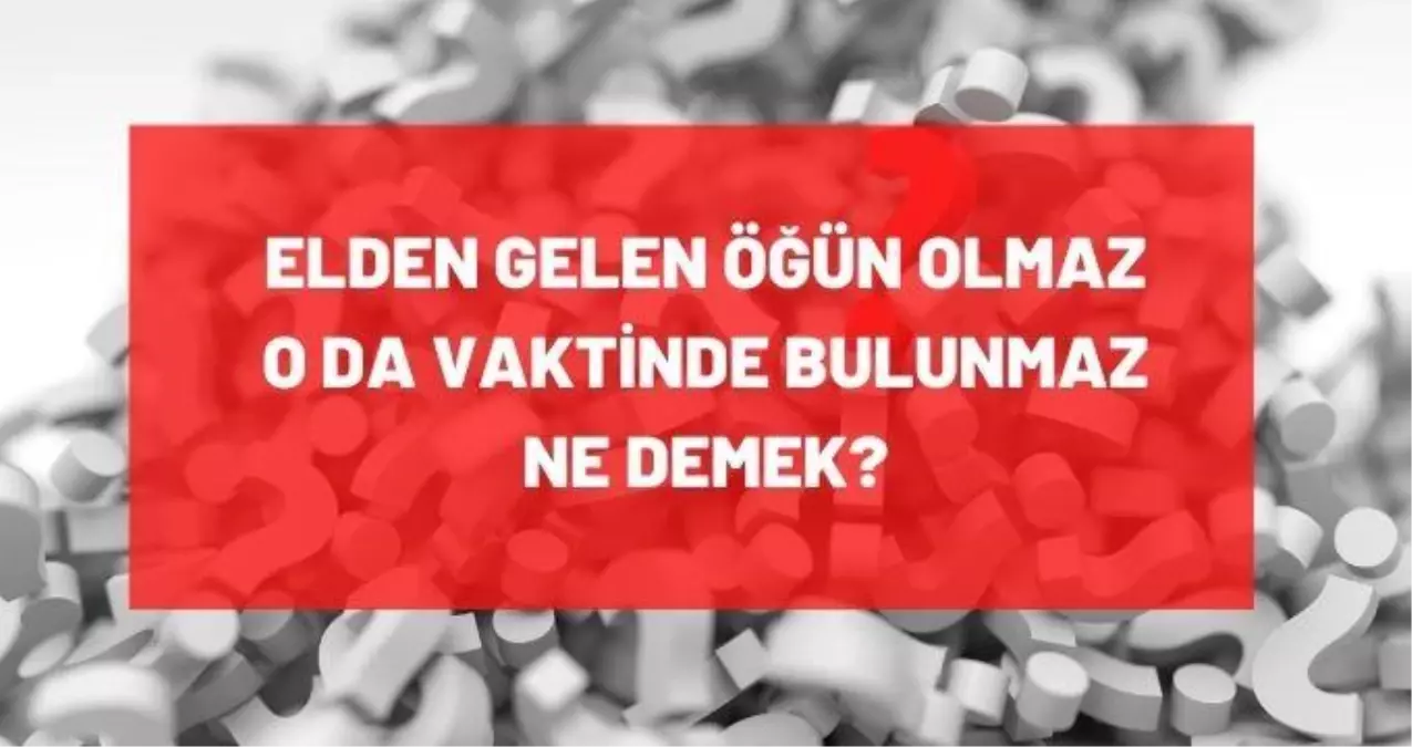 Elden gelen öğün olmaz oda vaktinde bulunmaz ne demek?