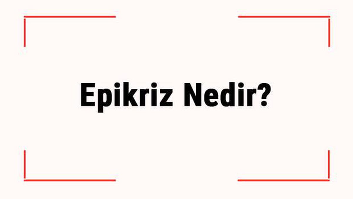 Epikriz Nedir? Epikriz Raporu Hangi Durumlarda Verilir?