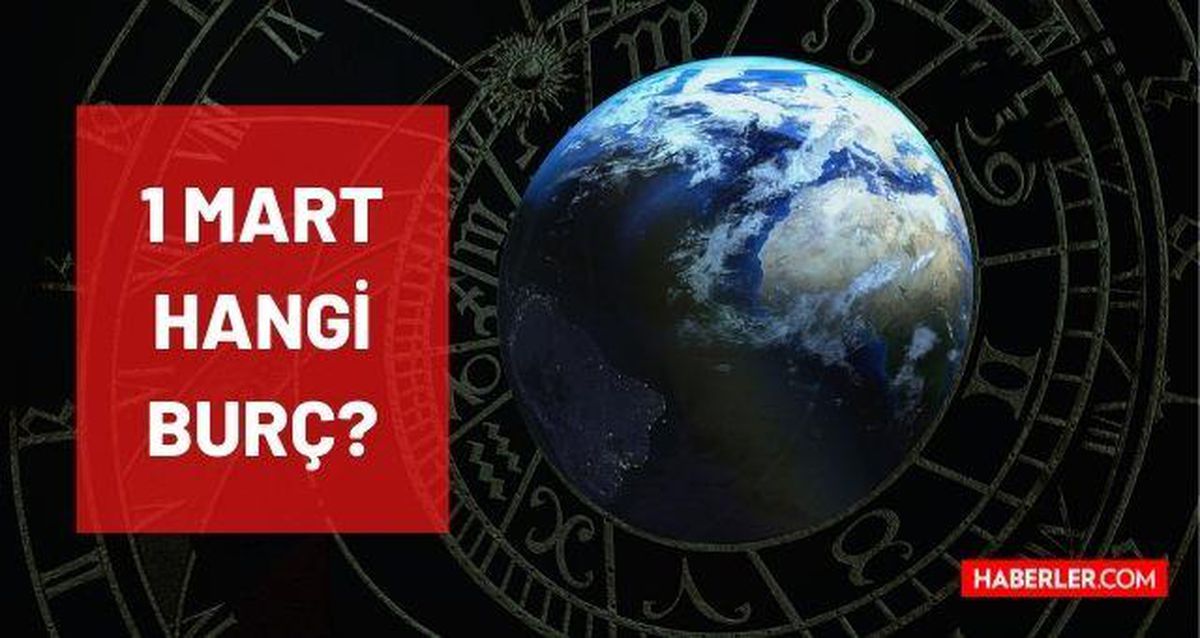 1 Mart hangi burç? 1 Mart'ta doğanların burcu nedir? 1 Mart yükseleni ne? 1 Mart burcu hangisi? 1 Mart burç özellikleri neler?
