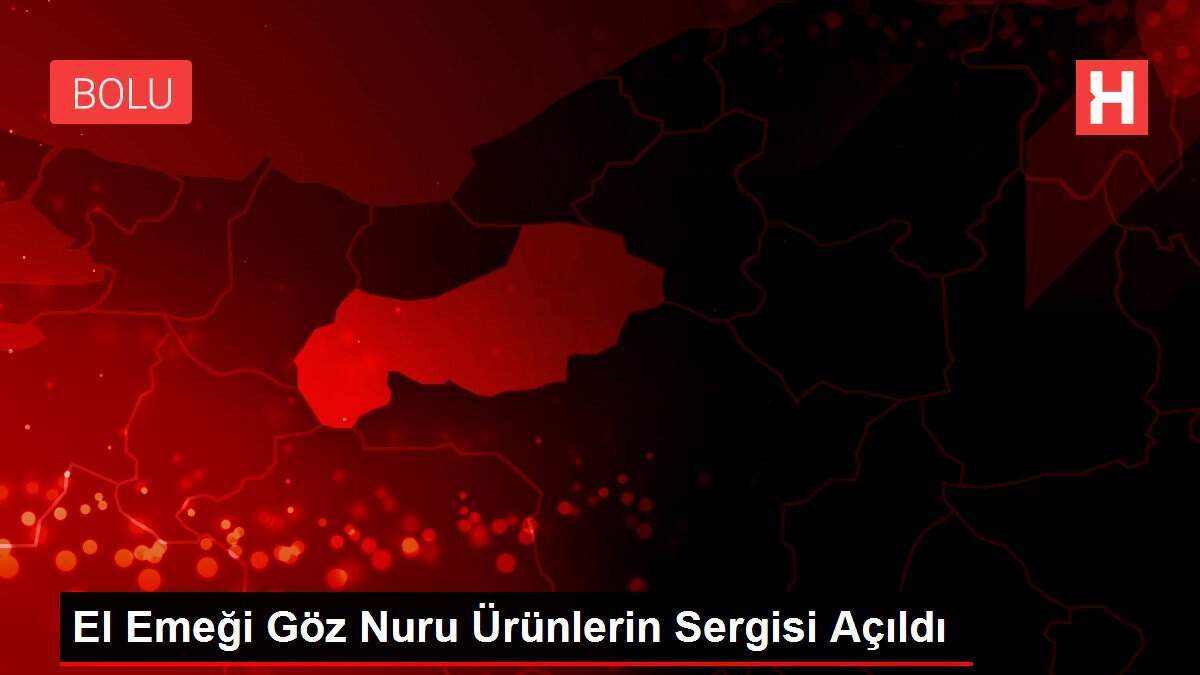 El Emeği Göz Nuru Ürünlerin Sergisi Açıldı