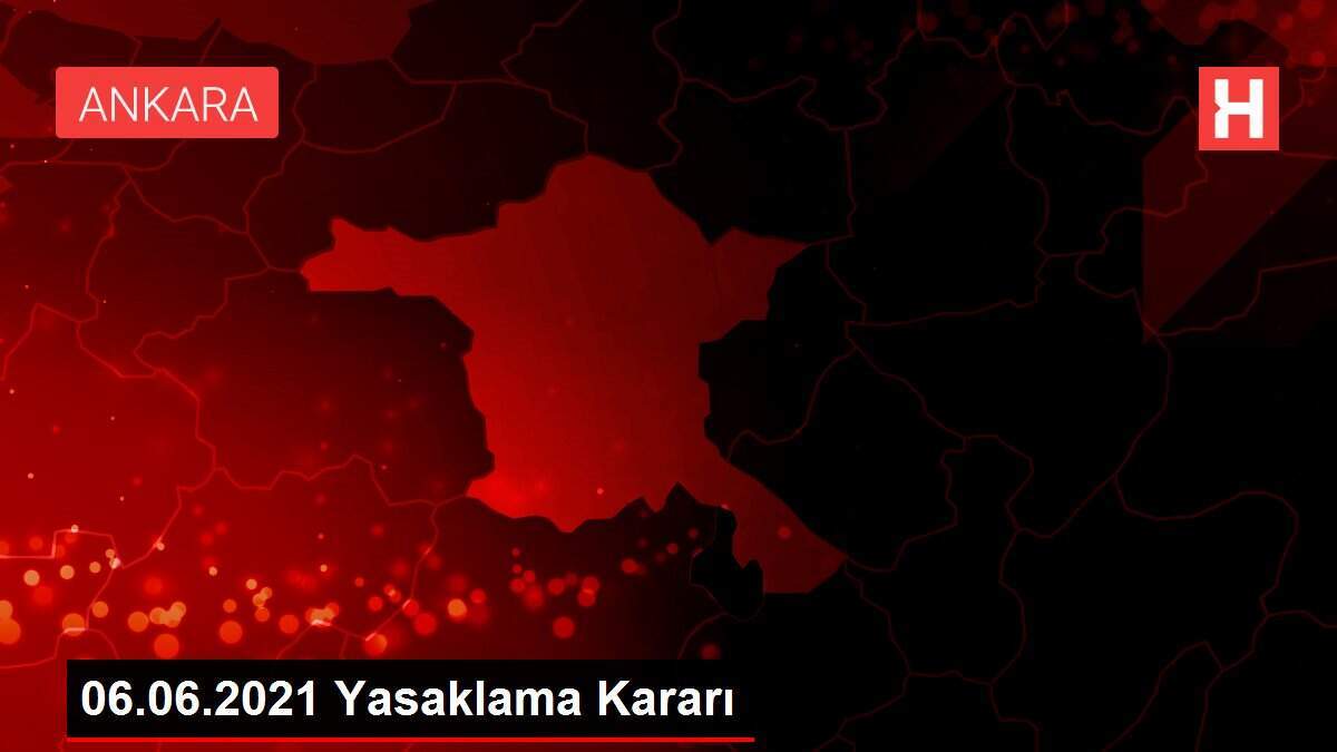 06.06.2021 Yasaklama Kararı