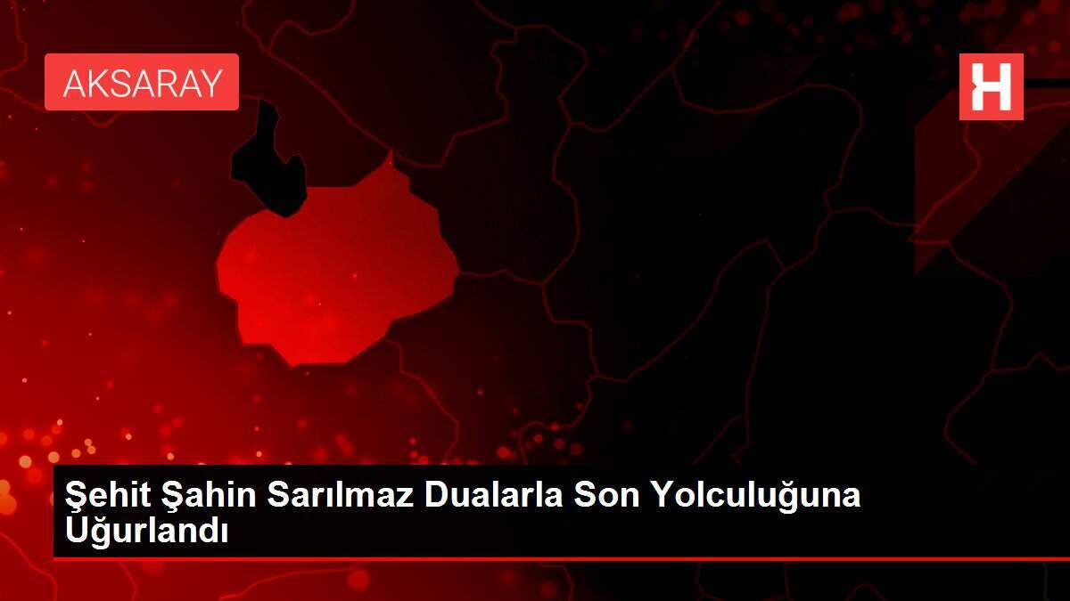 Şehit Şahin Sarılmaz Dualarla Son Yolculuğuna Uğurlandı