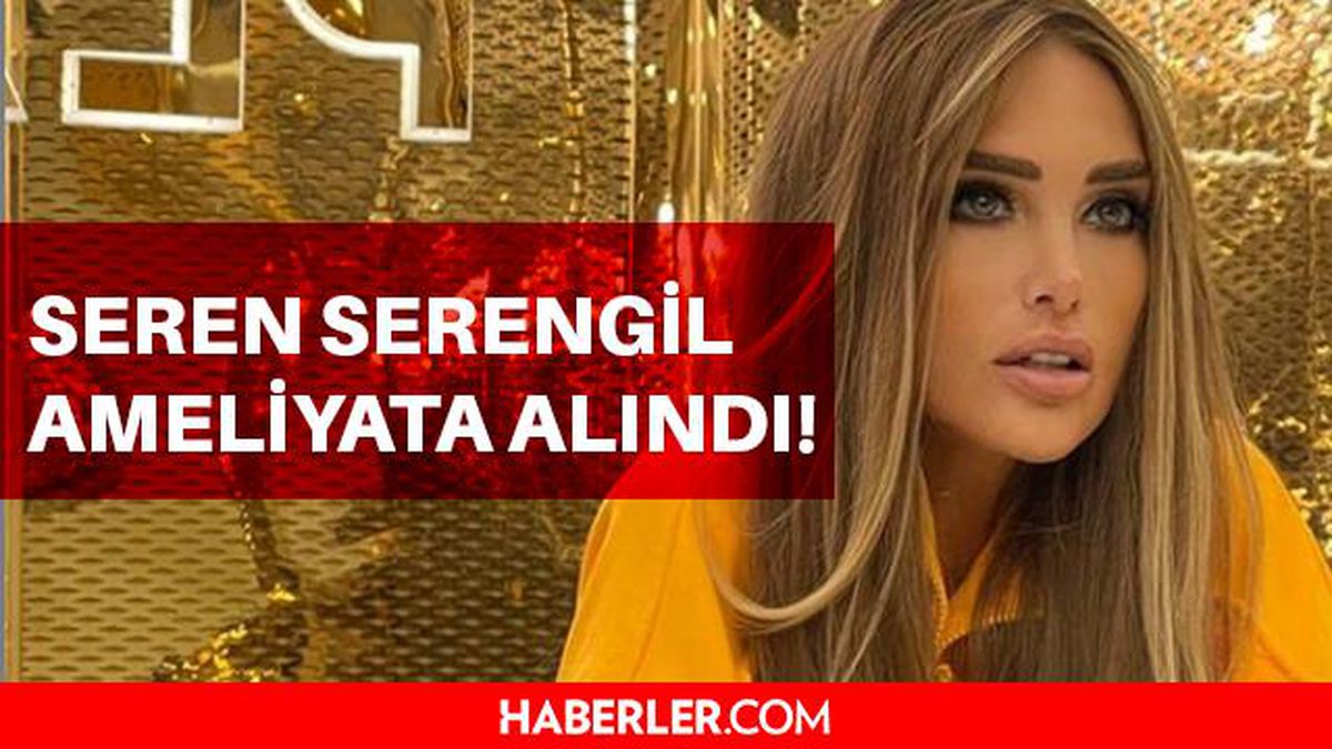 Seren Serengil acil ameliyata alındı! Seren Serengil'in sağlık durumu nasıl?