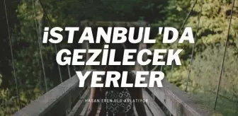 İstanbul'da az bilinen gezilecek yerler nereler? İstanbul'da nefes alınacak parklar, fotoğraf çekilecek yerler nereler?