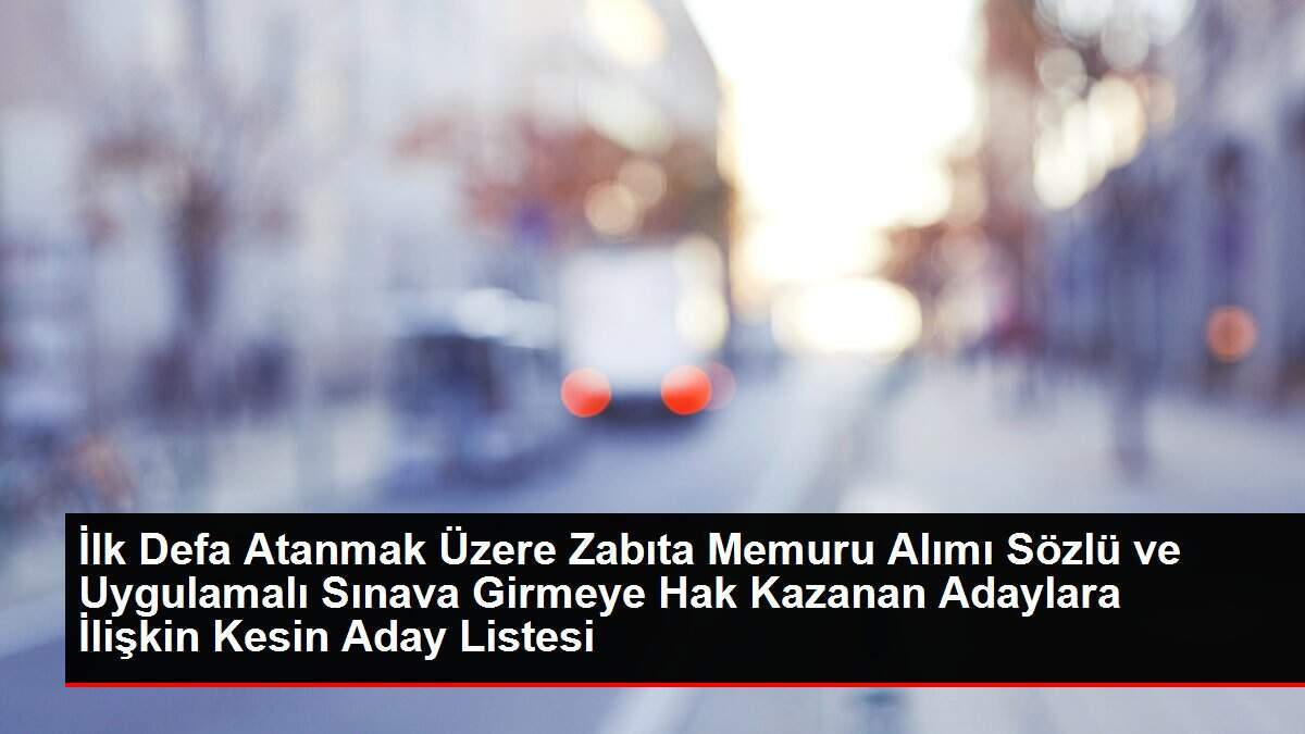 İlk Defa Atanmak Üzere Zabıta Memuru Alımı Sözlü ve Uygulamalı Sınava Girmeye Hak Kazanan Adaylara İlişkin Kesin Aday Listesi