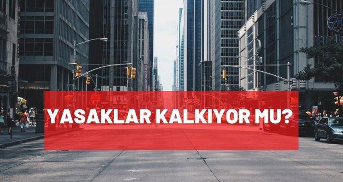 Yasaklar kalkıyor mu? Yasaklar ne zaman kalkacak?