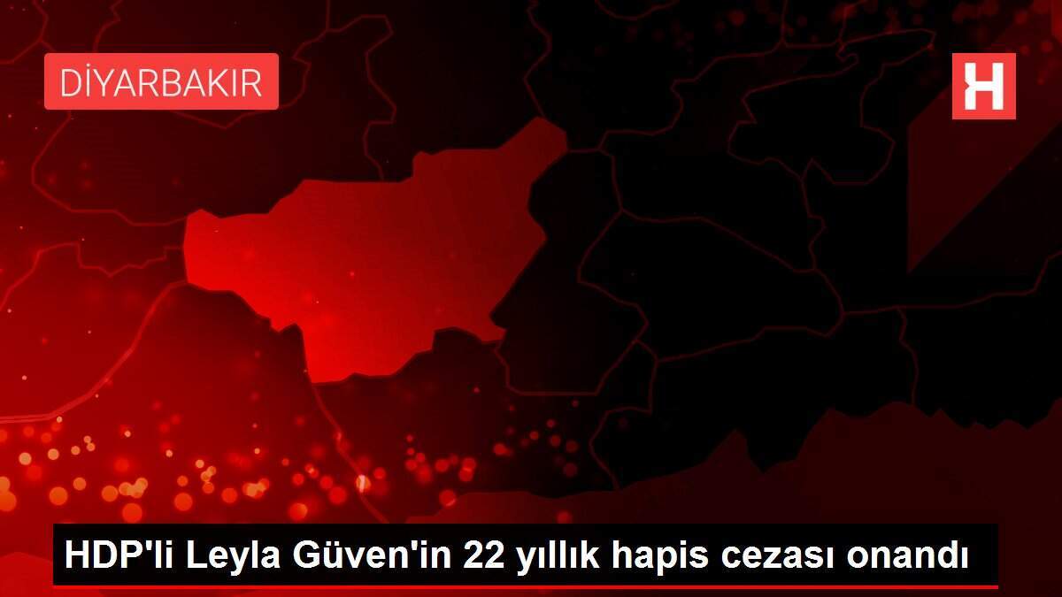 HDP'li Leyla Güven'in 22 yıllık hapis cezası onandı